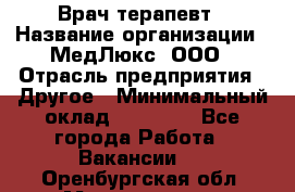 Врач терапевт › Название организации ­ МедЛюкс, ООО › Отрасль предприятия ­ Другое › Минимальный оклад ­ 40 000 - Все города Работа » Вакансии   . Оренбургская обл.,Медногорск г.